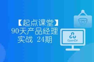 【起点课堂】90天产品经理实战 24期 – 带源码课件